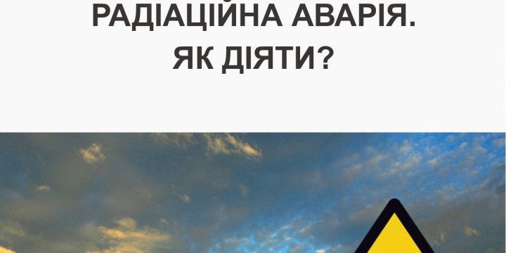 РАДІАЦІЙНА АВАРІЯ. ЯК ДІЯТИ?